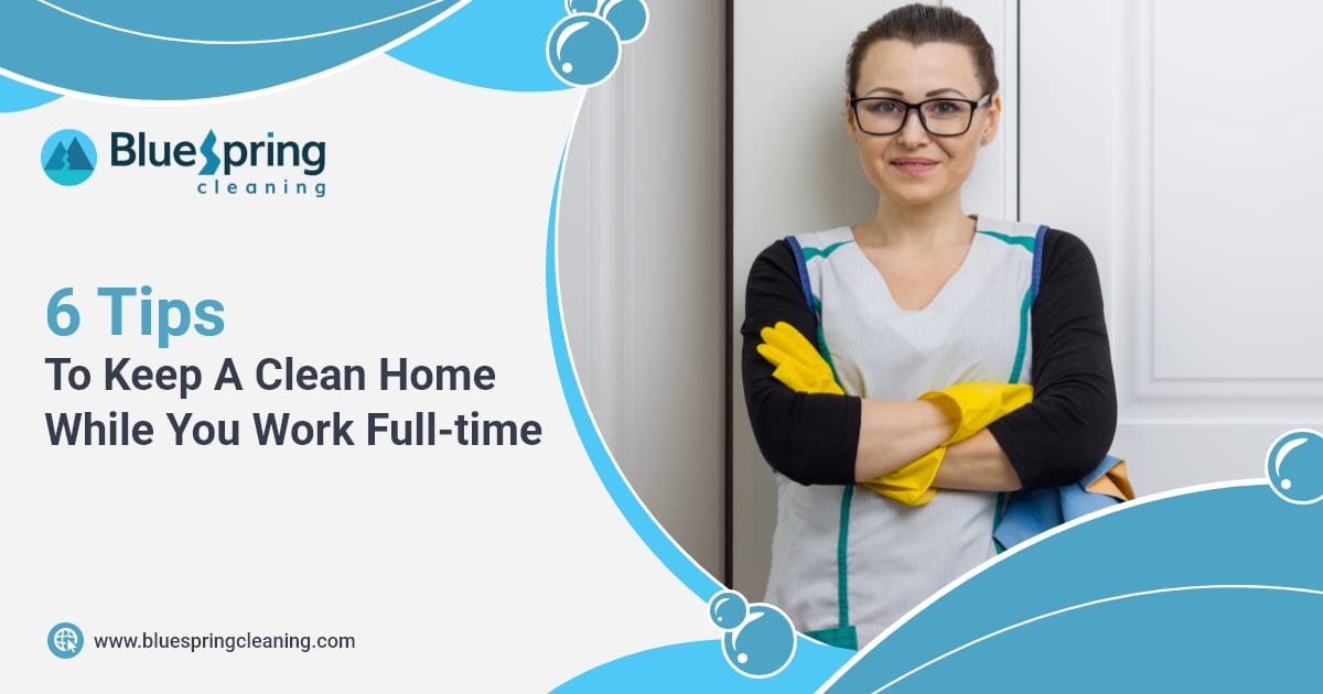 Getting Clean 6 Tips To Keep A Clean Home While You Work Full-time | Blog